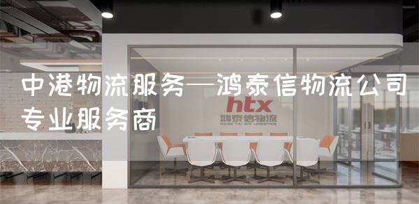 中港物流服務—鴻泰信物流公司專業服務商 中港物流